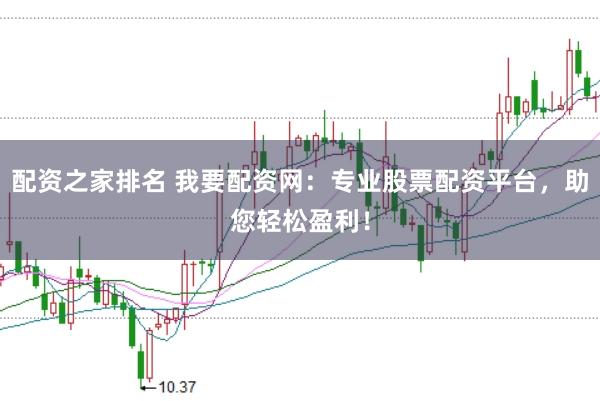 配资之家排名 我要配资网：专业股票配资平台，助您轻松盈利！