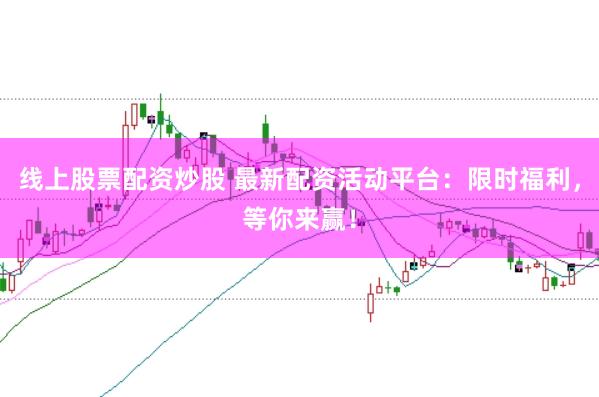 线上股票配资炒股 最新配资活动平台:限时福利,等你来赢!