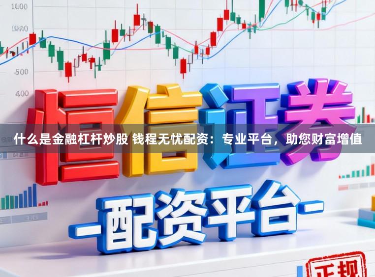 什么是金融杠杆炒股 钱程无忧配资：专业平台，助您财富增值
