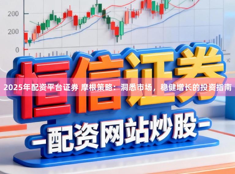 2025年配资平台证券 摩根策略:洞悉市场,稳健增长的投资指南