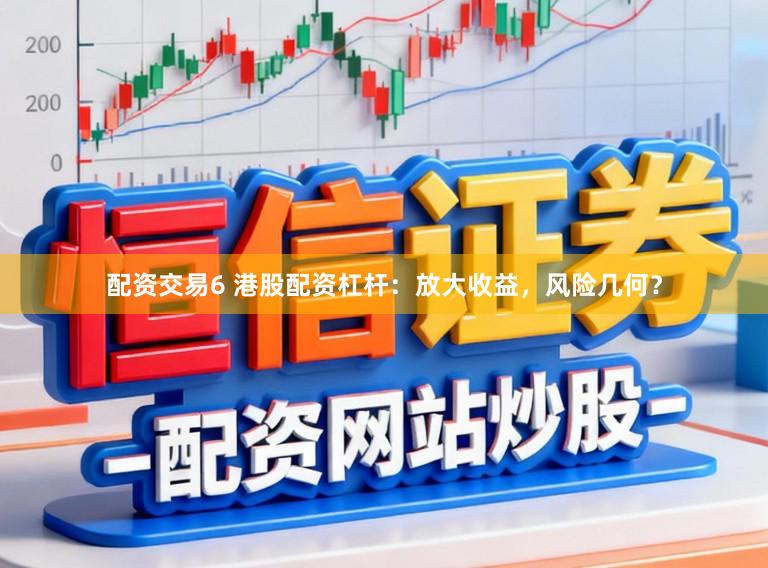 配资交易6 港股配资杠杆:放大收益,风险几何?