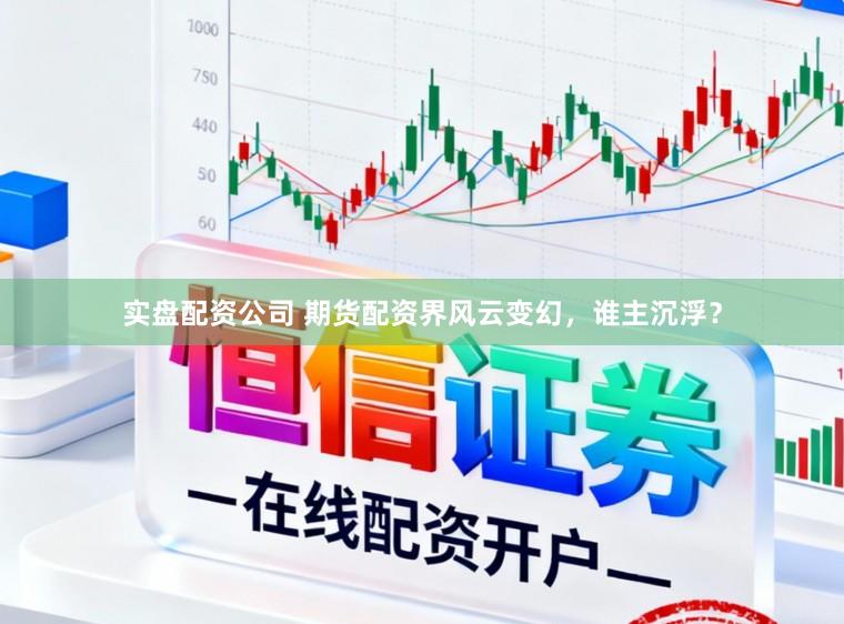 实盘配资公司 期货配资界风云变幻,谁主沉浮?