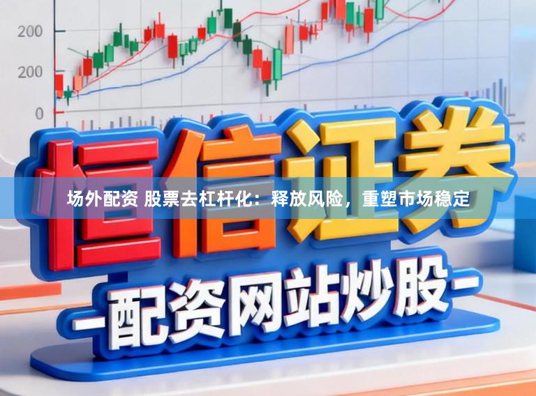 场外配资 股票去杠杆化:释放风险,重塑市场稳定