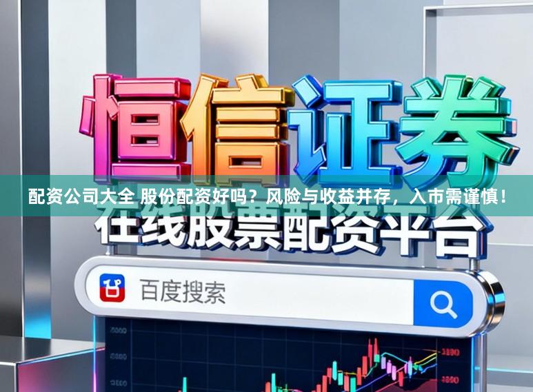 配资公司大全 股份配资好吗?风险与收益并存,入市需谨慎!