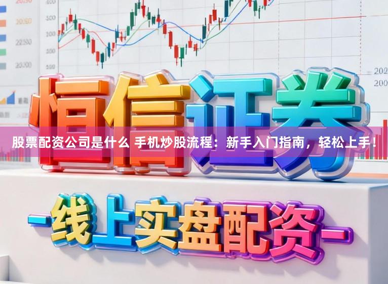 股票配资公司是什么 手机炒股流程:新手入门指南,轻松上手!