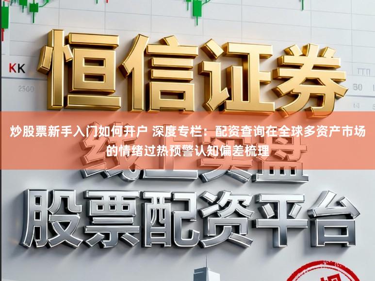炒股票新手入门如何开户 深度专栏:配资查询在全球多资产市场的情绪过热预警认知偏差梳理