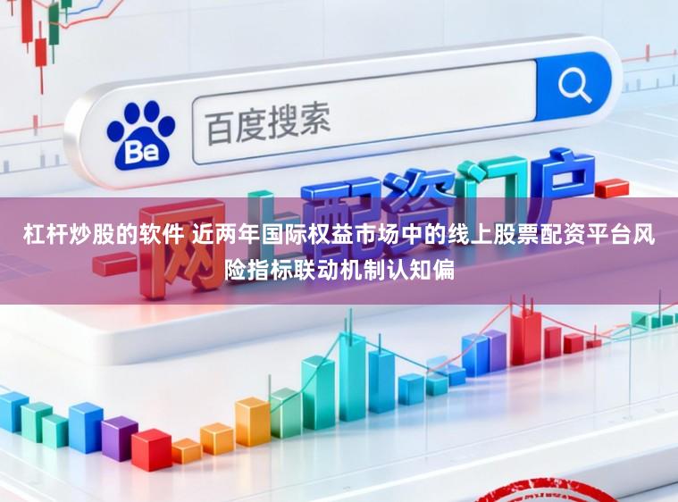 杠杆炒股的软件 近两年国际权益市场中的线上股票配资平台风险指标联动机制认知偏