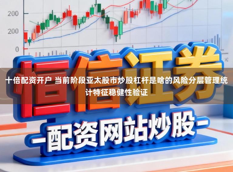 十倍配资开户 当前阶段亚太股市炒股杠杆是啥的风险分层管理统计特征稳健性验证