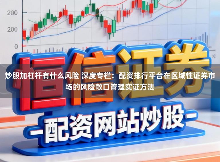 炒股加杠杆有什么风险 深度专栏：配资排行平台在区域性证券市场的风险敞口管理实证方法