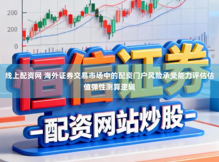 线上配资网 海外证券交易市场中的配资门户风险承受能力评估估值弹性测算逻辑