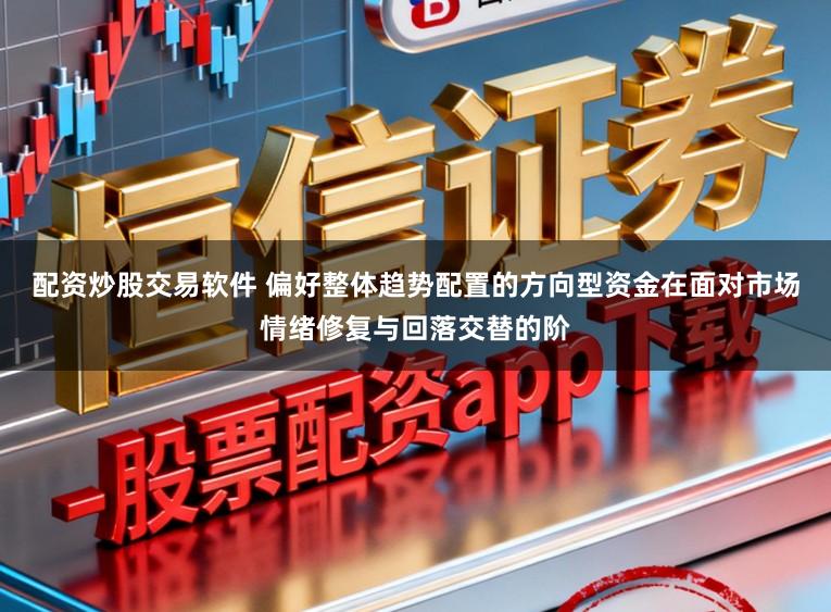 配资炒股交易软件 偏好整体趋势配置的方向型资金在面对市场情绪修复与回落交替的阶