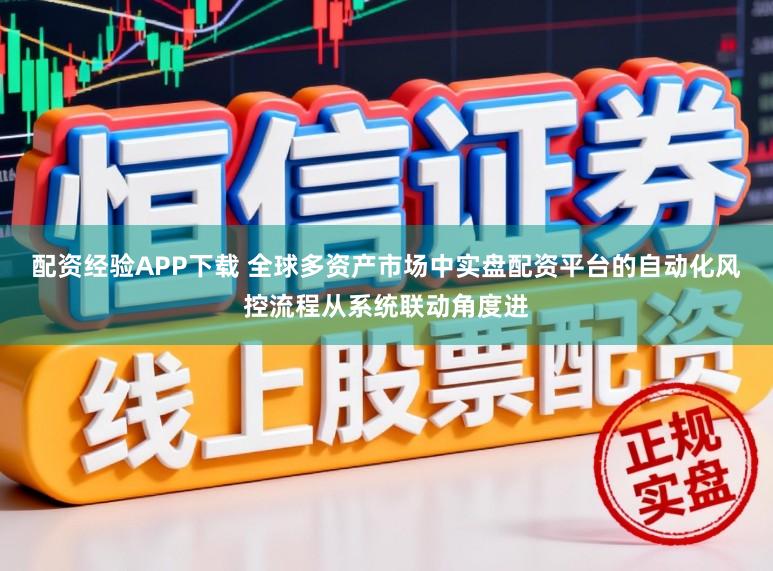 配资经验APP下载 全球多资产市场中实盘配资平台的自动化风控流程从系统联动角度进