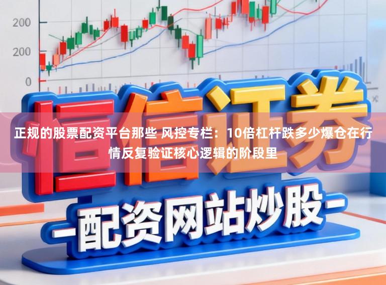 正规的股票配资平台那些 风控专栏：10倍杠杆跌多少爆仓在行情反复验证核心逻辑的阶段里