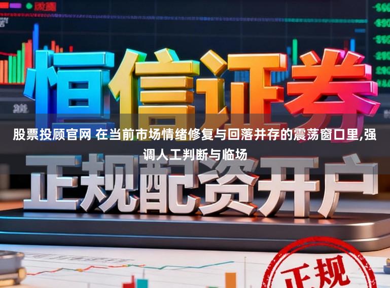 股票投顾官网 在当前市场情绪修复与回落并存的震荡窗口里，强调人工判断与临场