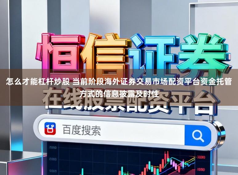 怎么才能杠杆炒股 当前阶段海外证券交易市场配资平台资金托管方式的信息披露及时性
