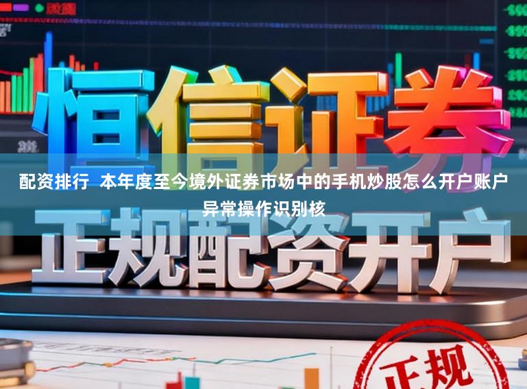 配资排行  本年度至今境外证券市场中的手机炒股怎么开户账户异常操作识别核