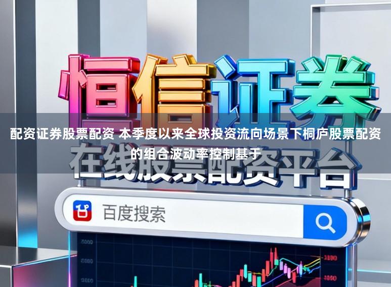 配资证券股票配资 本季度以来全球投资流向场景下桐庐股票配资的组合波动率控制基于