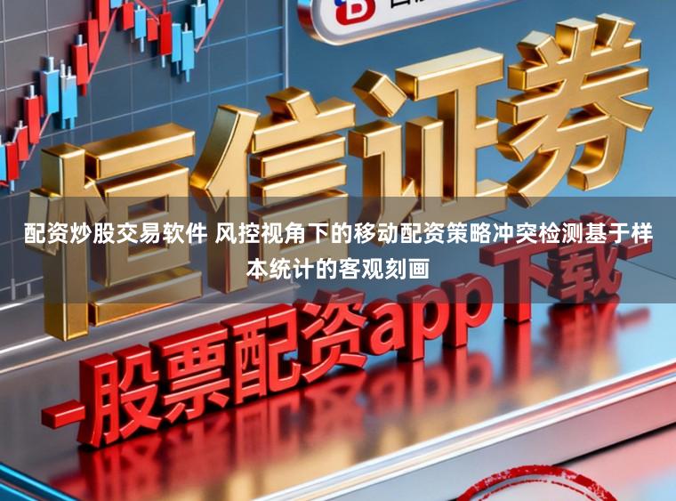 配资炒股交易软件 风控视角下的移动配资策略冲突检测基于样本统计的客观刻画