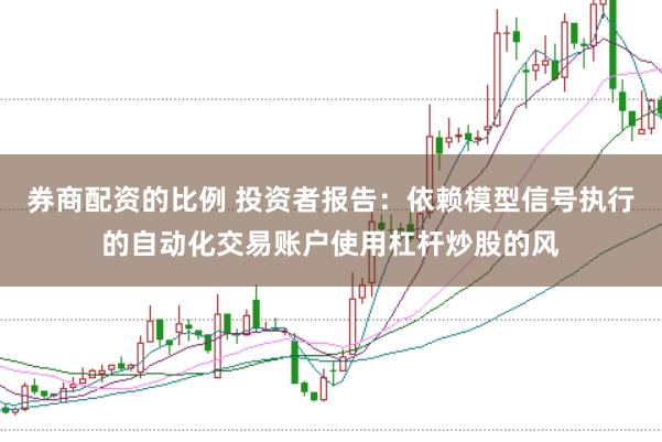 券商配资的比例 投资者报告：依赖模型信号执行的自动化交易账户使用杠杆炒股的风