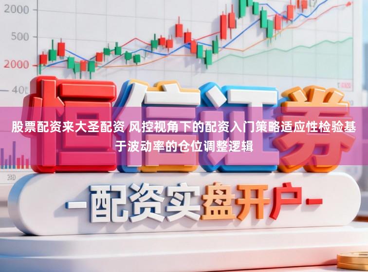 股票配资来大圣配资 风控视角下的配资入门策略适应性检验基于波动率的仓位调整逻辑