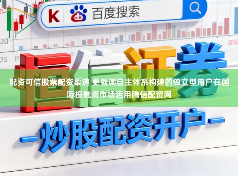 配资可信股票配资渠道 更强调自主体系构建的独立型用户在国际投融资市场运用腾信配资网