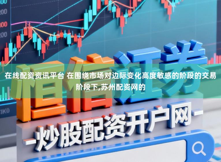 在线配资资讯平台 在围绕市场对边际变化高度敏感的阶段的交易阶段下，苏州配资网的