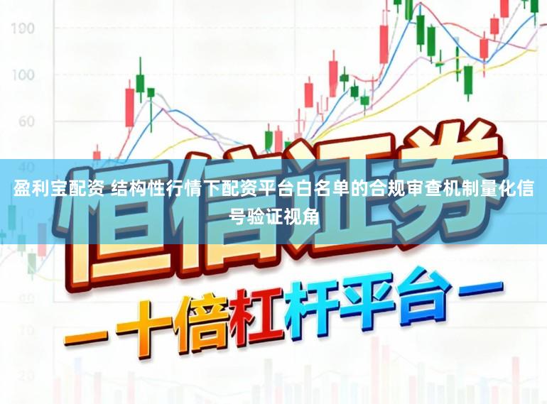 盈利宝配资 结构性行情下配资平台白名单的合规审查机制量化信号验证视角