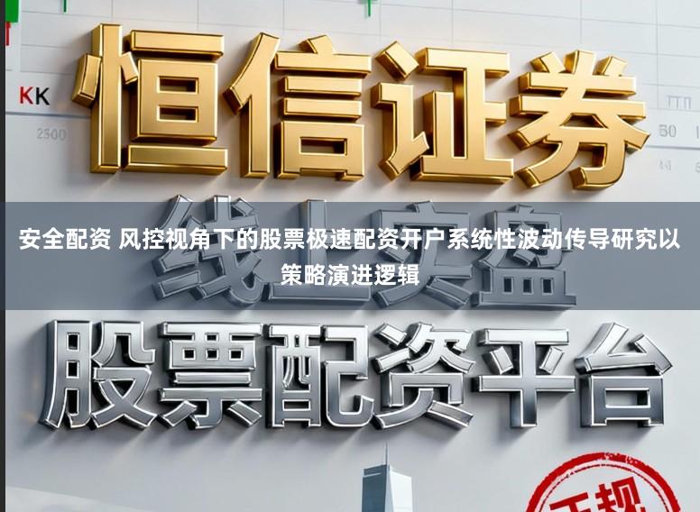 安全配资 风控视角下的股票极速配资开户系统性波动传导研究以策略演进逻辑