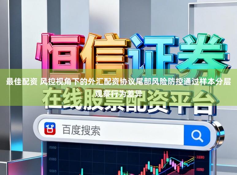 最佳配资 风控视角下的外汇配资协议尾部风险防控通过样本分层观察行为差异