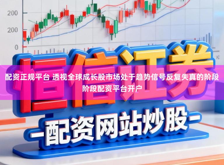 配资正规平台 透视全球成长股市场处于趋势信号反复失真的阶段阶段配资平台开户