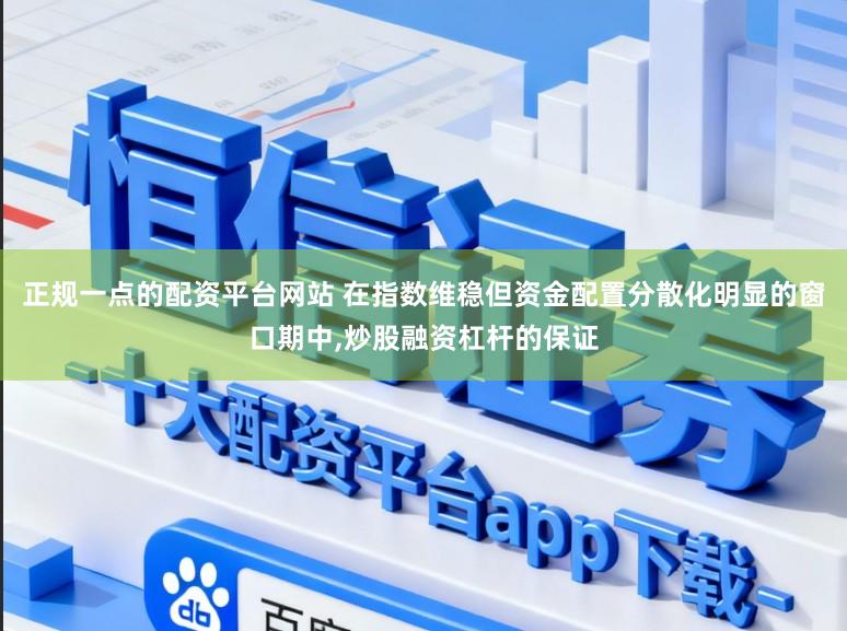正规一点的配资平台网站 在指数维稳但资金配置分散化明显的窗口期中，炒股融资杠杆的保证