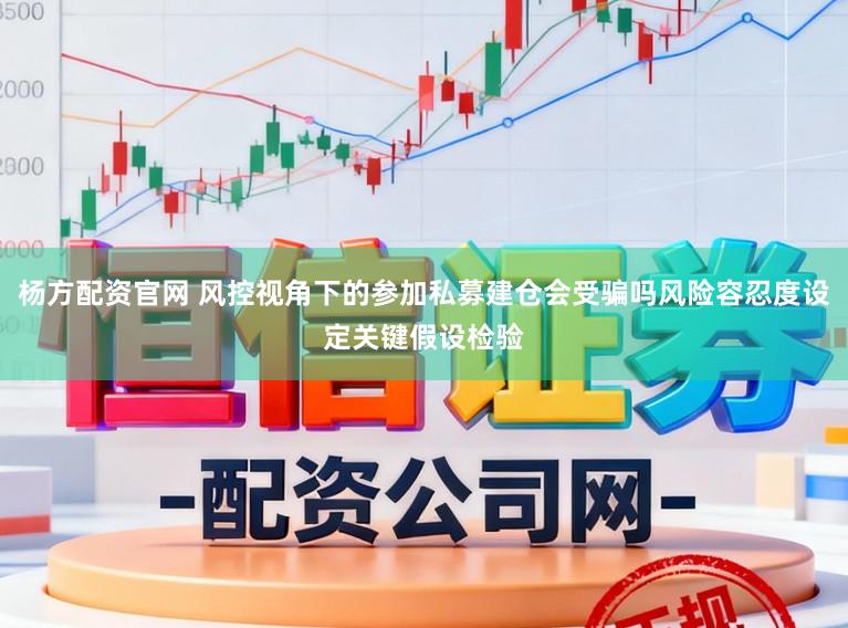 杨方配资官网 风控视角下的参加私募建仓会受骗吗风险容忍度设定关键假设检验