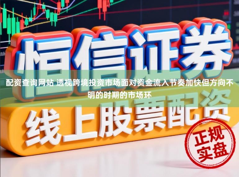 配资查询网站 透视跨境投资市场面对资金流入节奏加快但方向不明的时期的市场环
