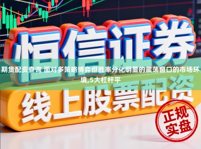 期货配资查询 面对多策略博弈但胜率分化明显的震荡窗口的市场环境，5大杠杆平