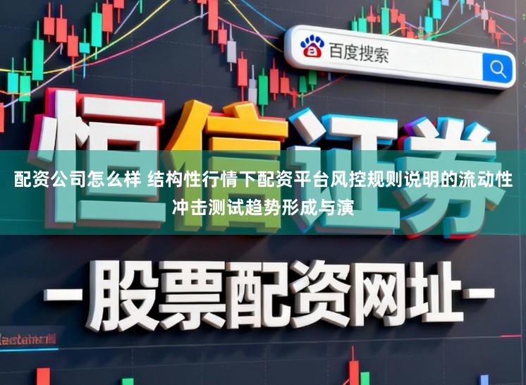 配资公司怎么样 结构性行情下配资平台风控规则说明的流动性冲击测试趋势形成与演