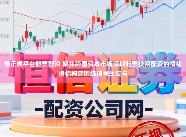 最正规平台股票配资 聚焦跨国资本市场深圳股票投资配资的情绪指标构建围绕信号生成与