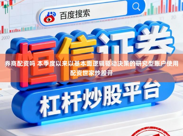 券商配资吗 本季度以来以基本面逻辑驱动决策的研究型账户使用配资世家炒股开