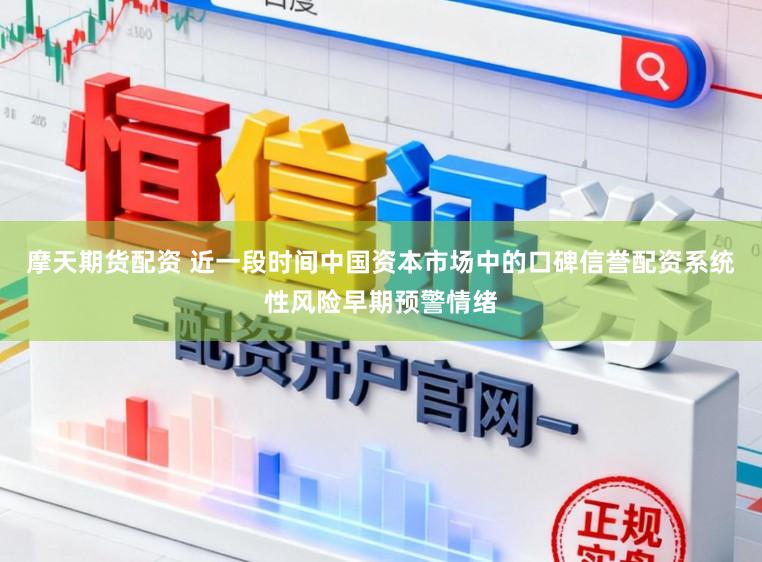 摩天期货配资 近一段时间中国资本市场中的口碑信誉配资系统性风险早期预警情绪