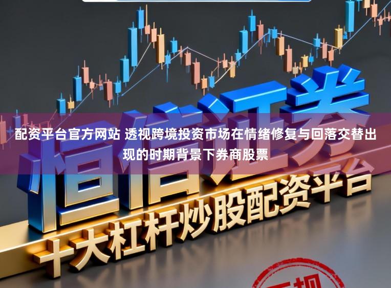 配资平台官方网站 透视跨境投资市场在情绪修复与回落交替出现的时期背景下券商股票