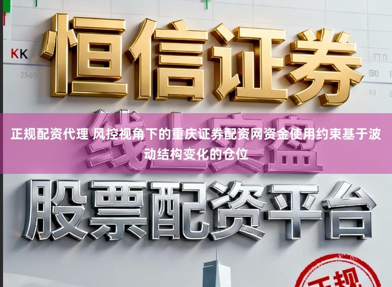 正规配资代理 风控视角下的重庆证券配资网资金使用约束基于波动结构变化的仓位