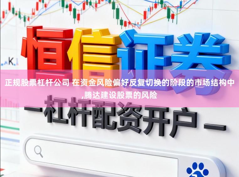 正规股票杠杆公司 在资金风险偏好反复切换的阶段的市场结构中,腾达建设股票的风险