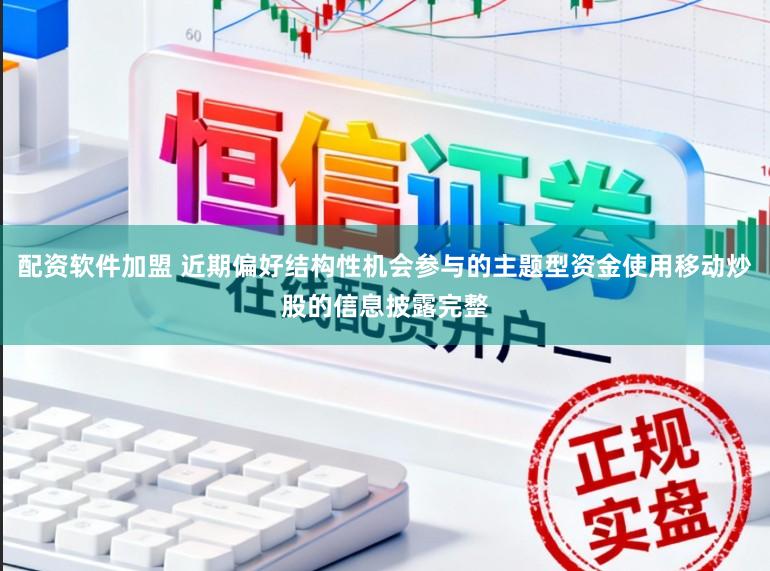 配资软件加盟 近期偏好结构性机会参与的主题型资金使用移动炒股的信息披露完整