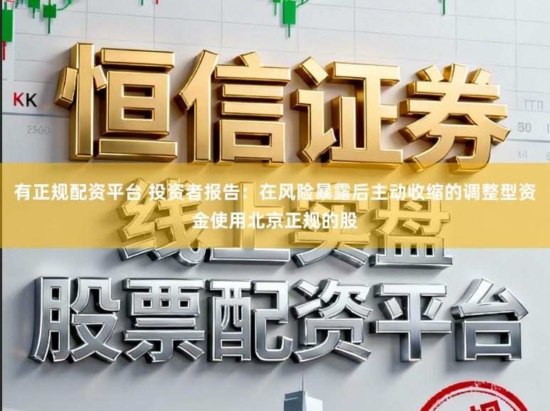 有正规配资平台 投资者报告:在风险暴露后主动收缩的调整型资金使用北京正规的股