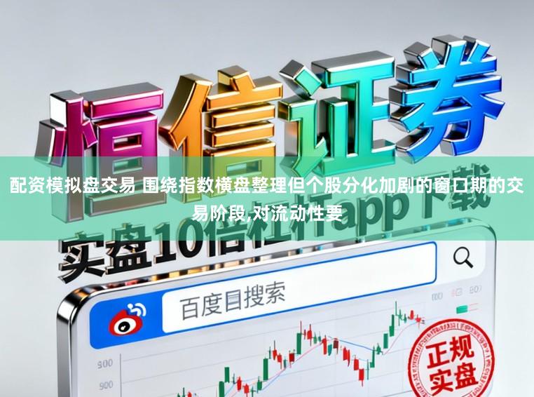 配资模拟盘交易 围绕指数横盘整理但个股分化加剧的窗口期的交易阶段，对流动性要