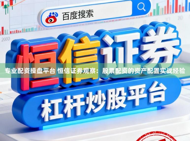 专业配资操盘平台 恒信证券观察:股票配资的资产配置实战经验