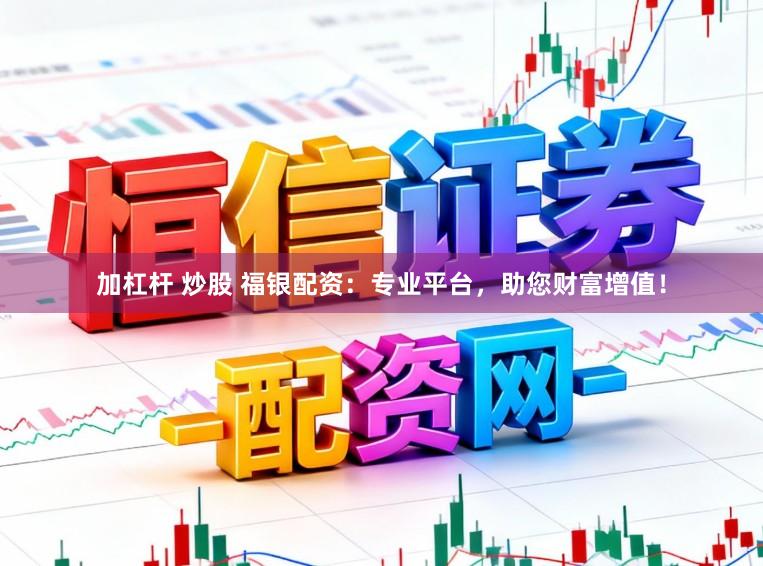 加杠杆 炒股 福银配资:专业平台,助您财富增值!