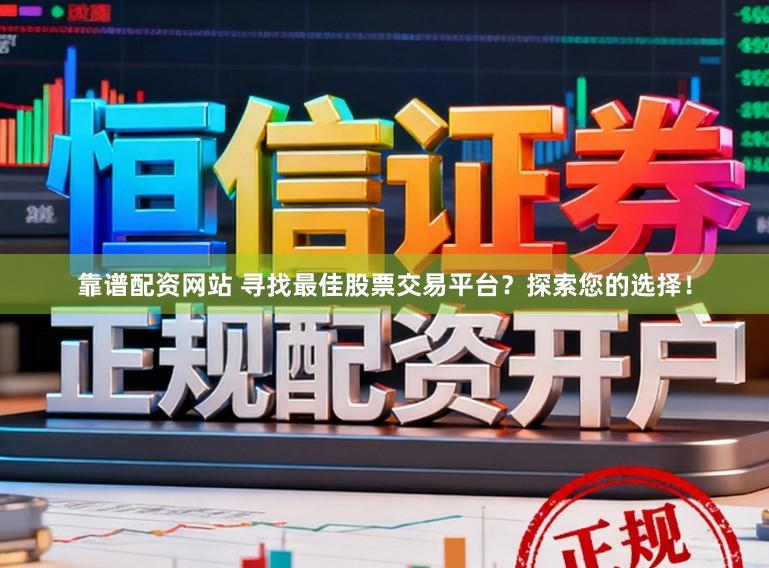 靠谱配资网站 寻找最佳股票交易平台？探索您的选择！