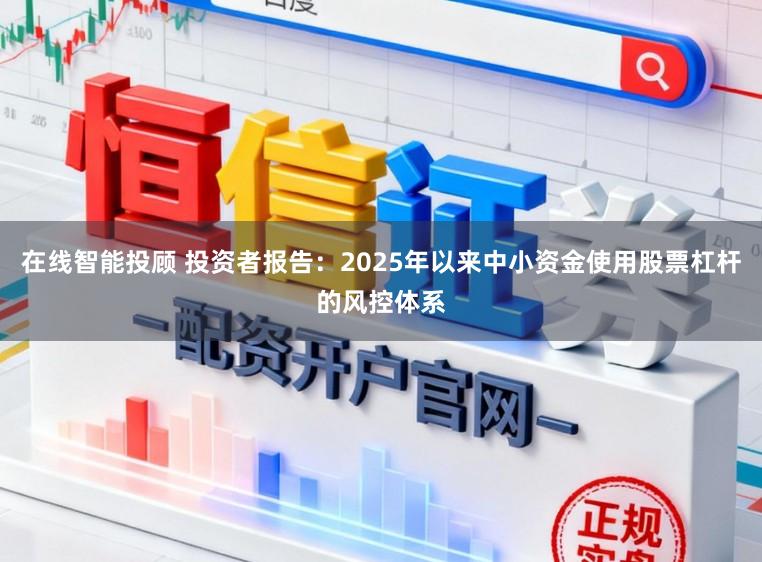 在线智能投顾 投资者报告:2025年以来中小资金使用股票杠杆的风控体系