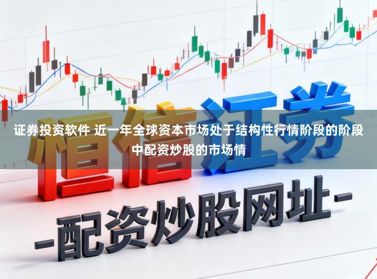 证券投资软件 近一年全球资本市场处于结构性行情阶段的阶段中配资炒股的市场情