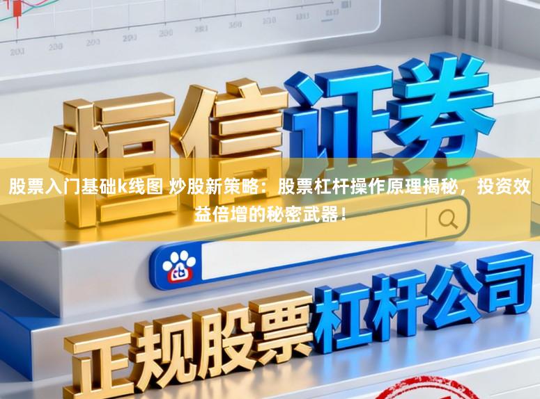 股票入门基础k线图 炒股新策略:股票杠杆操作原理揭秘,投资效益倍增的秘密武器!